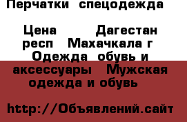 Перчатки (спецодежда) › Цена ­ 50 - Дагестан респ., Махачкала г. Одежда, обувь и аксессуары » Мужская одежда и обувь   